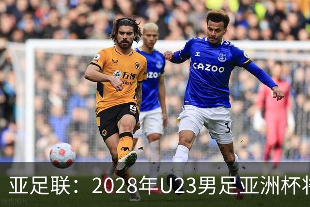 亚足联：2028年U23男足亚洲杯将在日本举办