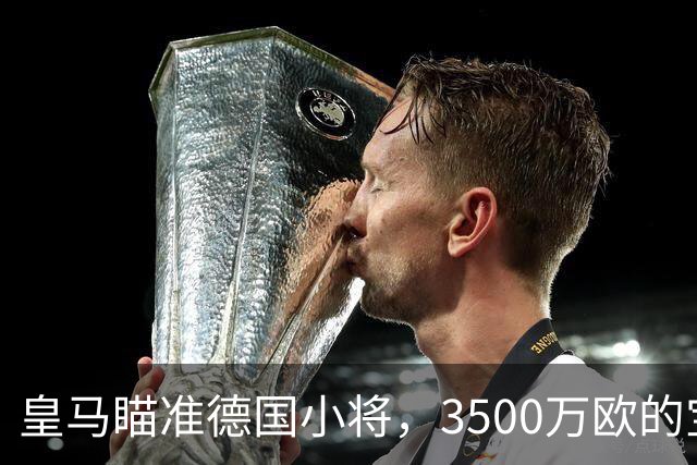 皇马瞄准德国小将，3500万欧的宝藏后卫等你来撬